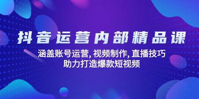 抖音运营内部精品课：涵盖账号运营, 视频制作, 直播技巧, 助力打造爆款短视频 - 猎人社区-猎人社区