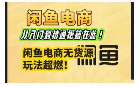 闲鱼电商实战课，从入门到精通秘籍在此，闲鱼电商无货源玩法超燃! - 猎人社区-猎人社区