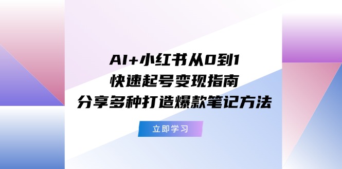 AI+小红书从0到1快速起号变现指南：分享多种打造爆款笔记方法 - 猎人社区-猎人社区