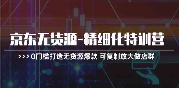 京东无货源精细化特训营，0门槛打造无货源爆款，可复制放大做店群 - 猎人社区-猎人社区