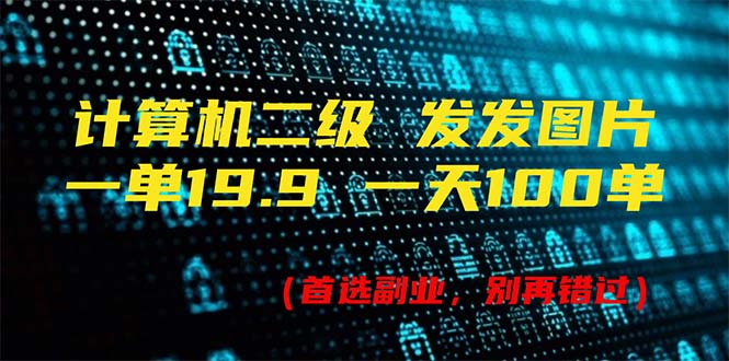 计算机二级，一单19.9 一天能出100单，每天只需发发图片（附518G资料） - 猎人社区-猎人社区
