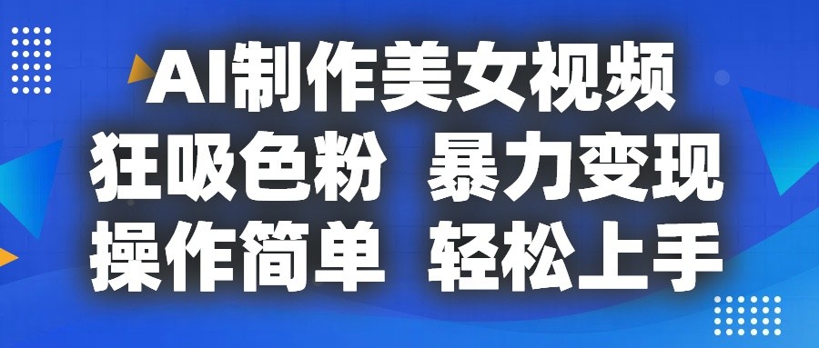 AI制作美女视频，狂吸色粉，暴力变现，操作简单，小白也能轻松上手-猎人社区