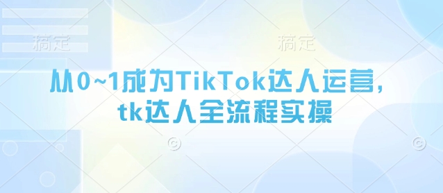 从0~1成为TikTok达人运营，tk达人全流程实操 - 猎人社区-猎人社区