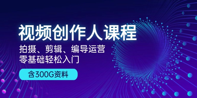 视频创作人课程！拍摄、剪辑、编导运营，零基础轻松入门，含300G资料 - 猎人社区-猎人社区