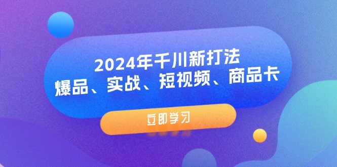 2024年千川新打法：爆品、实战、短视频、商品卡（8节课） - 猎人社区-猎人社区