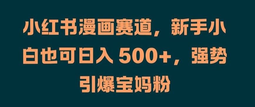 小红书漫画赛道，新手小白也可日入 500+，强势引爆宝妈粉【揭秘】 - 猎人社区-猎人社区