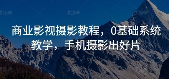 商业影视摄影教程，0基础系统教学，手机摄影出好片 - 猎人社区-猎人社区