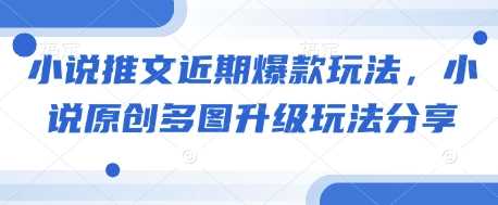 小说推文近期爆款玩法，小说原创多图升级玩法分享 - 猎人社区-猎人社区