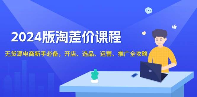 2024版淘差价课程，无货源电商新手必备，开店、选品、运营、推广全攻略 - 猎人社区-猎人社区