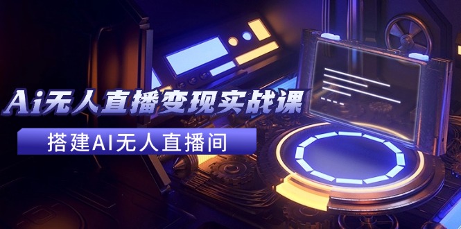 2024全套Ai无人直播变现实战课，搭建AI无人直播间，利用AI赚钱 (24节课) - 猎人社区-猎人社区