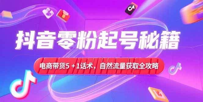 抖音零粉起号秘籍，电商带货5+1话术，自然流量获取实操流程 - 猎人社区-猎人社区