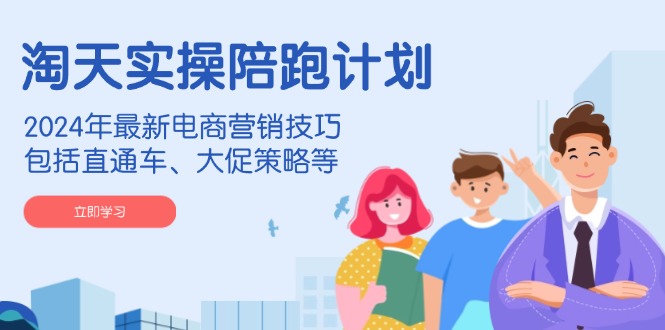 淘天实操陪跑计划，2024年最新电商营销技巧，包括直通车、大促策略等 - 猎人社区-猎人社区