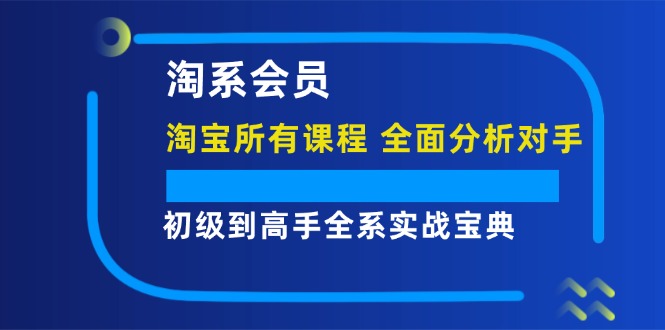 淘系会员【淘宝所有课程，全面分析对手】，初级到高手全系实战宝典 - 猎人社区-猎人社区