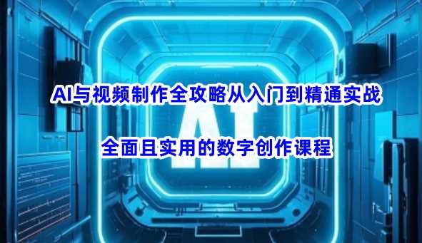 AI与视频制作全攻略从入门到精通实战，全面且实用的数字创作课程 - 猎人社区-猎人社区