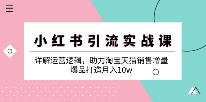 小红书引流实战课：详解运营逻辑，助力淘宝天猫销售增量，爆品打造月入10w - 猎人社区-猎人社区