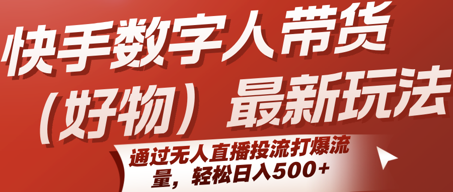 快手数字人带货（好物）最新玩法，通过无人直播投流打爆流量，轻松日入500+ - 猎人社区-猎人社区