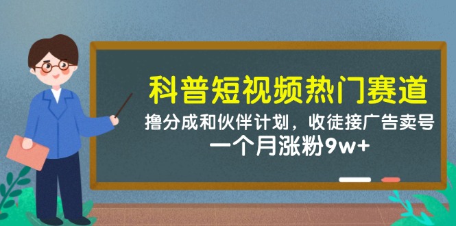 科普短视频热门赛道：撸分成和伙伴计划，收徒接广告卖号，一个月涨粉9w+ - 猎人社区-猎人社区