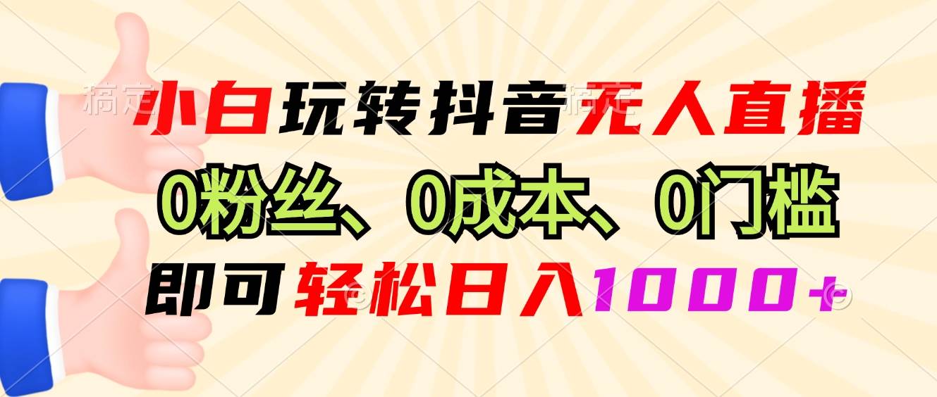 小白玩转抖音无人直播，0粉丝、0成本、0门槛，轻松日入1000+ - 猎人社区-猎人社区