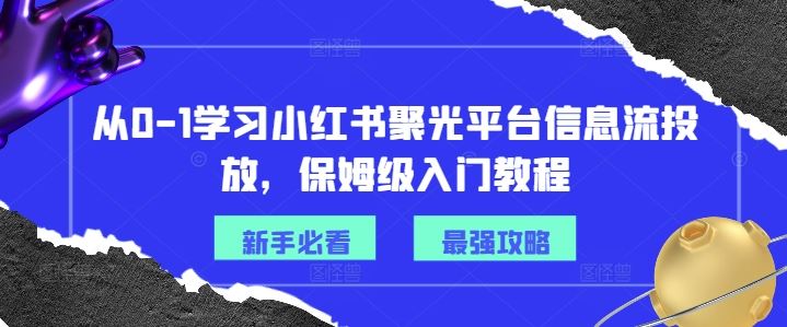 从0-1学习小红书聚光平台信息流投放，保姆级入门教程 - 猎人社区-猎人社区