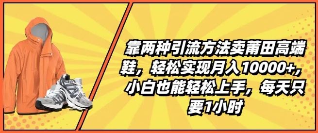 靠两种引流方法卖莆田高端鞋，轻松实现月入1W+，小白也能轻松上手，每天只要1小时【揭秘】 - 猎人社区-猎人社区