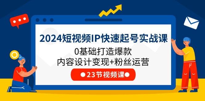 2024短视频IP快速起号实战课，0基础打造爆款内容设计变现+粉丝运营(23节 - 猎人社区-猎人社区