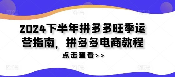 2024下半年拼多多旺季运营指南，拼多多电商教程 - 猎人社区-猎人社区