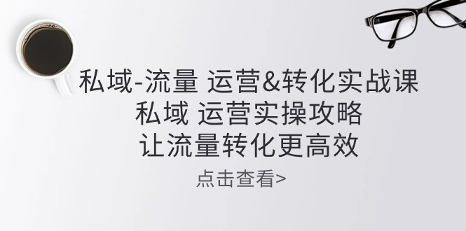 私域-流量 运营&转化实操课：私域 运营实操攻略 让流量转化更高效 - 猎人社区-猎人社区