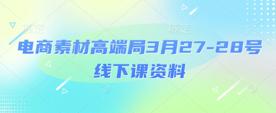 电商素材高端局3月27-28号线下课资料，全程场记+100多张ppt图片+重点视频+课程思维导图+录音带字幕 - 猎人社区-猎人社区