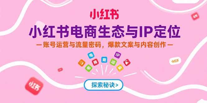 小红书电商生态与IP定位，账号运营与流量密码，爆款文案与内容创作 - 猎人社区-猎人社区