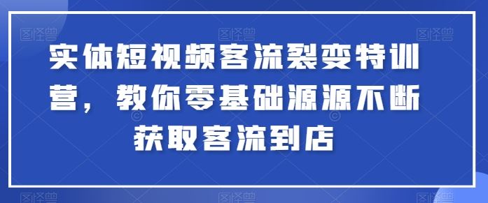 实体短视频客流裂变特训营，教你零基础源源不断获取客流到店 - 猎人社区-猎人社区