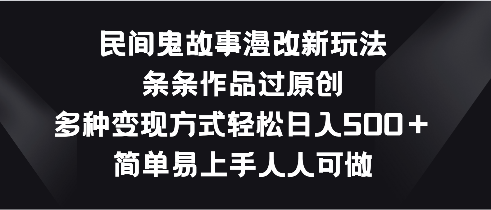 民间鬼故事漫改新玩法，条条作品过原创，多种变现方式轻松日入500＋ - 猎人社区-猎人社区