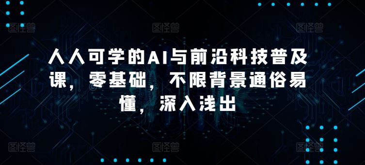 人人可学的AI与前沿科技普及课，零基础，不限背景通俗易懂，深入浅出 - 猎人社区-猎人社区