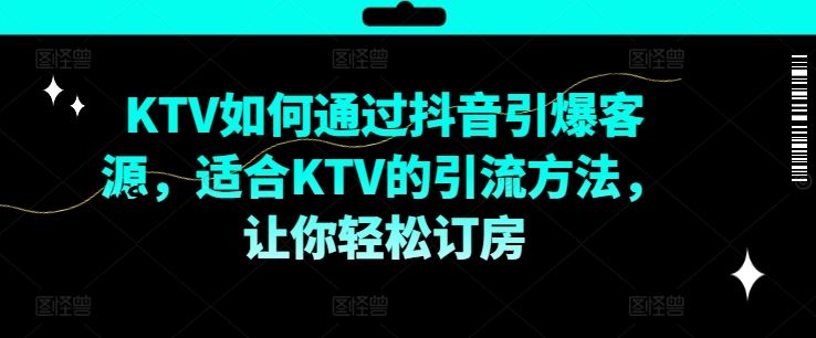 KTV抖音短视频营销，KTV如何通过抖音引爆客源，适合KTV的引流方法，让你轻松订房 - 猎人社区-猎人社区