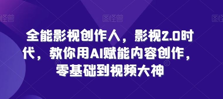 全能影视创作人，影视2.0时代，教你用AI赋能内容创作，零基础到视频大神 - 猎人社区-猎人社区