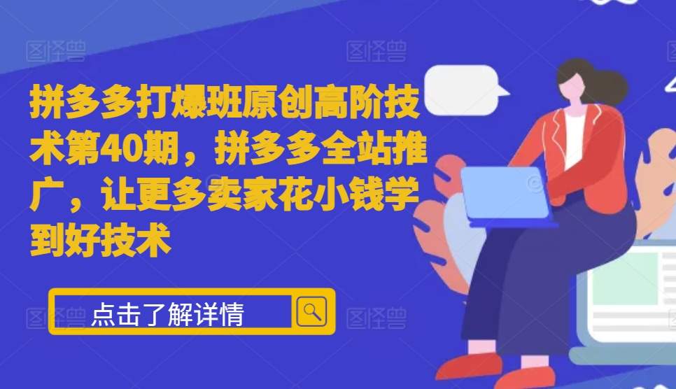 拼多多打爆班原创高阶技术第40期，拼多多全站推广，让更多卖家花小钱学到好技术 - 猎人社区-猎人社区