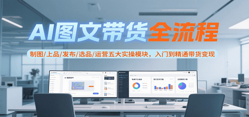 AI图文带货全流程，制图/上品/发布/选品/运营五大实操模块，入门到精通带货变现 - 猎人社区-猎人社区