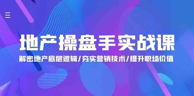 地产 操盘手实战课：解密地产底层逻辑/夯实营销技术/提升职场价值（24节）-猎人社区