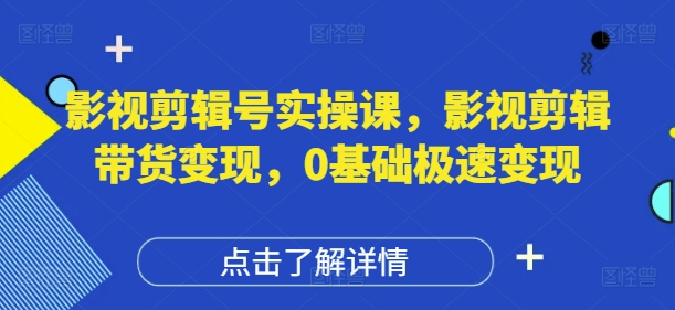 影视剪辑号实操课，影视剪辑带货变现，0基础极速变现 - 猎人社区-猎人社区