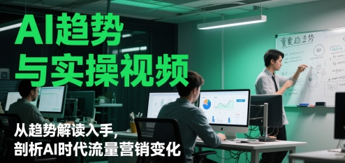 AI趋势与实操视频，从趋势解读入手，剖析AI时代流量营销变化-猎人社区