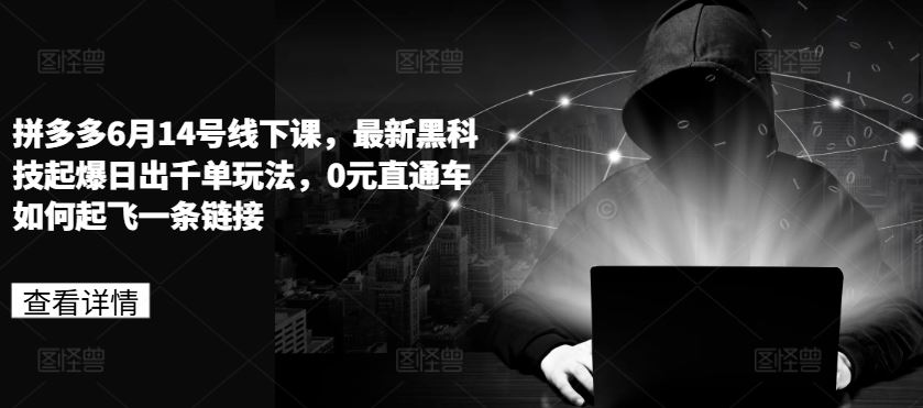 拼多多6月14号线下课，最新黑科技起爆日出千单玩法，0元直通车如何起飞一条链接-猎人社区