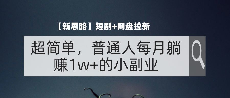 【新思路】短剧+网盘拉新，超简单，普通人每月躺赚1w+的小副业 - 猎人社区-猎人社区