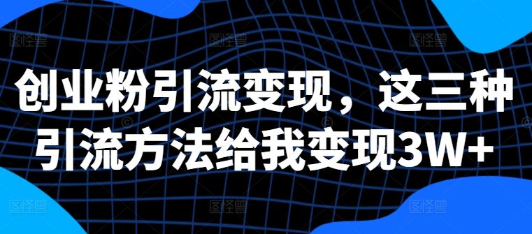 创业粉引流变现，这三种引流方法给我变现3W+【揭秘】-猎人社区