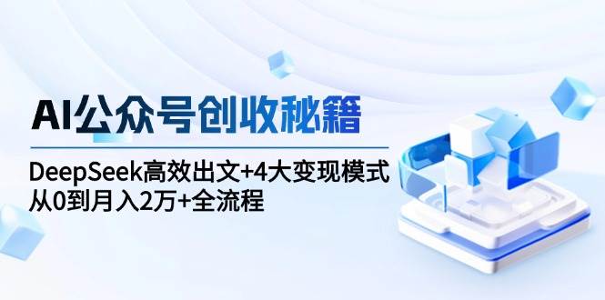 AI公众号创收秘籍：DeepSeek高效出文+4大变现模式，从0到月入2万+全流程-猎人社区