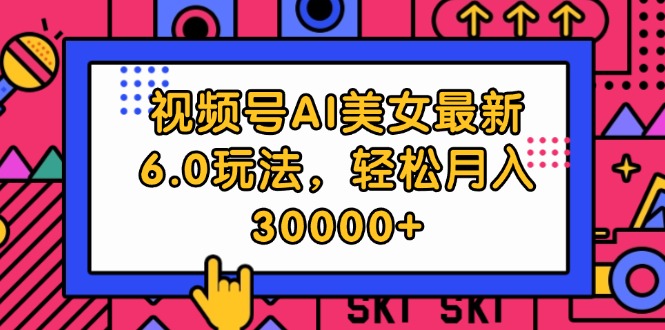 视频号AI美女最新6.0玩法，轻松月入30000+ - 猎人社区-猎人社区