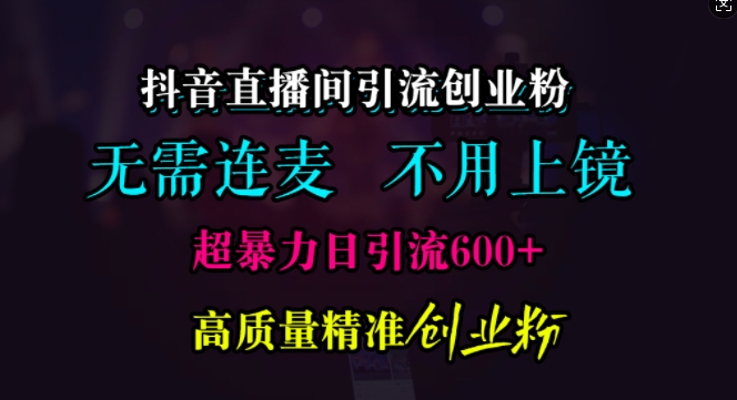 抖音直播间引流创业粉，无需连麦、无需上镜，超暴力日引流600+高质量精准创业粉【揭秘】 - 猎人社区-猎人社区