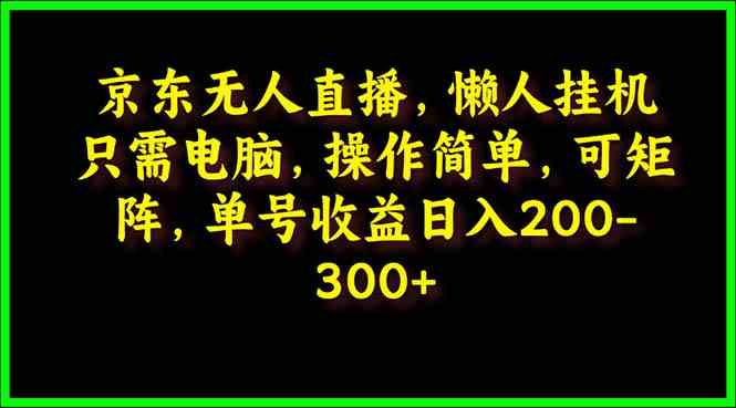 京东无人直播，电脑挂机，操作简单，懒人专属，可矩阵操作 单号日入200-300 - 猎人社区-猎人社区