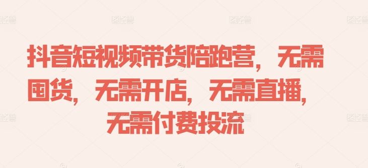 抖音短视频带货陪跑营，无需囤货、无需开店、无需直播,无需付费投流 - 猎人社区-猎人社区