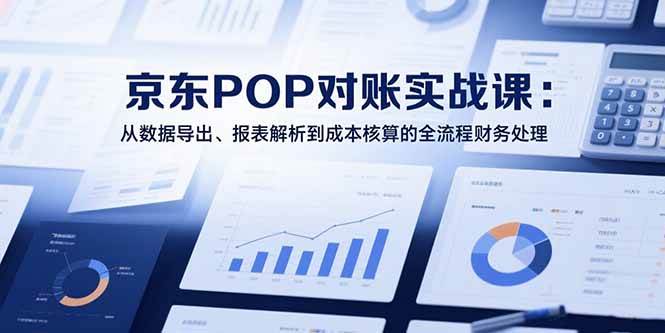 2025京东POP对账实战课：从数据导出、报表解析到成本核算的全流程财务处理 - 猎人社区-猎人社区
