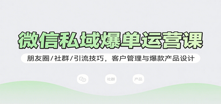 微信私域爆单运营课：朋友圈/社群/引流技巧，客户管理与爆款产品设计 - 猎人社区-猎人社区