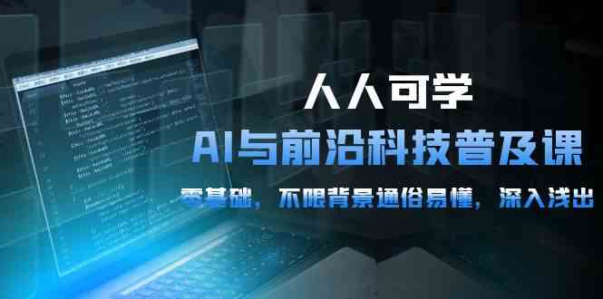 人人可学的AI与前沿科技普及课，0基础，不限背景通俗易懂，深入浅出（54节） - 猎人社区-猎人社区